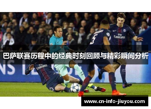 巴萨联赛历程中的经典时刻回顾与精彩瞬间分析 巴萨联赛历程中的经典时刻回顾与精彩瞬间分析
