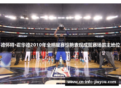德怀特·霍华德2010年全明星赛惊艳表现成就赛场霸主地位 德怀特·霍华德2010年全明星赛惊艳表现成就赛场霸主地位