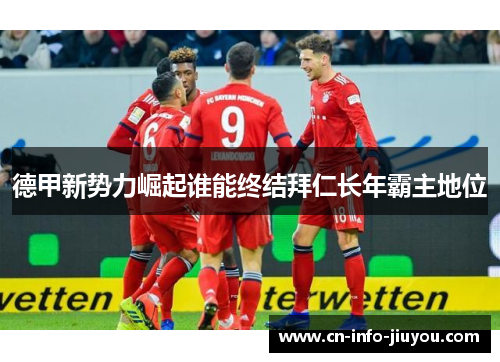 德甲新势力崛起谁能终结拜仁长年霸主地位 德甲新势力崛起谁能终结拜仁长年霸主地位