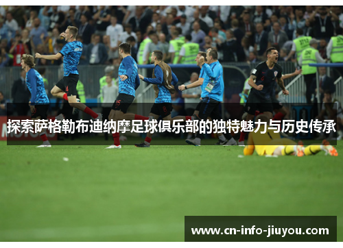 探索萨格勒布迪纳摩足球俱乐部的独特魅力与历史传承 探索萨格勒布迪纳摩足球俱乐部的独特魅力与历史传承