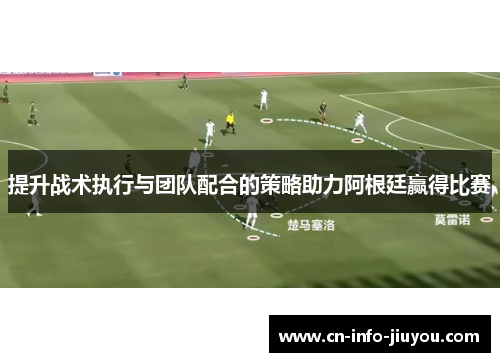 提升战术执行与团队配合的策略助力阿根廷赢得比赛