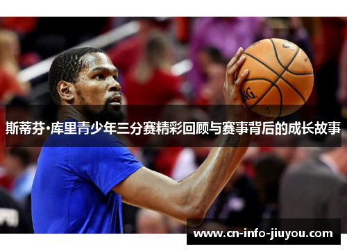 斯蒂芬·库里青少年三分赛精彩回顾与赛事背后的成长故事