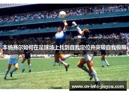 本纳赛尔如何在足球场上找到自我定位并突破自我极限