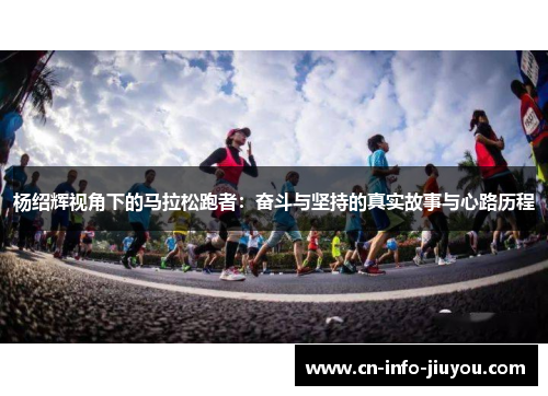 杨绍辉视角下的马拉松跑者：奋斗与坚持的真实故事与心路历程