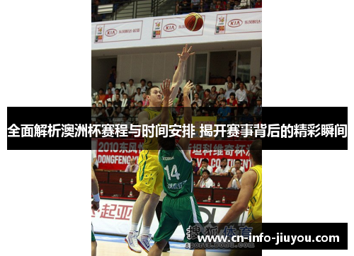 全面解析澳洲杯赛程与时间安排 揭开赛事背后的精彩瞬间 全面解析澳洲杯赛程与时间安排 揭开赛事背后的精彩瞬间