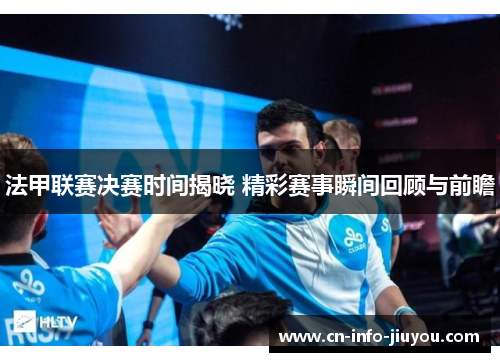 法甲联赛决赛时间揭晓 精彩赛事瞬间回顾与前瞻 法甲联赛决赛时间揭晓 精彩赛事瞬间回顾与前瞻