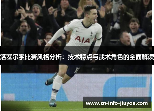 洛塞尔索比赛风格分析:技术特点与战术角色的全面解读 洛塞尔索比赛风格分析:技术特点与战术角色的全面解读