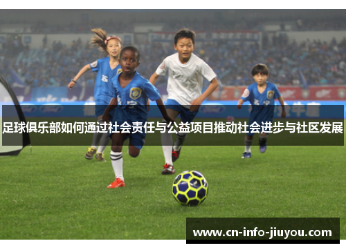 足球俱乐部如何通过社会责任与公益项目推动社会进步与社区发展