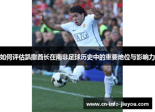 如何评估凯撒酋长在南非足球历史中的重要地位与影响力