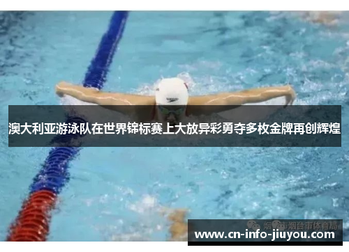 澳大利亚游泳队在世界锦标赛上大放异彩勇夺多枚金牌再创辉煌 澳大利亚游泳队在世界锦标赛上大放异彩勇夺多枚金牌再创辉煌
