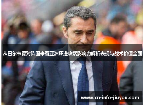 从巴尔韦德对阵国米看亚洲杯进攻端影响力解析表现与战术价值全面
