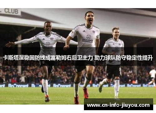 卡斯塔涅稳固防线成富勒姆右后卫主力 助力球队防守稳定性提升