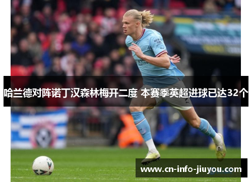哈兰德对阵诺丁汉森林梅开二度 本赛季英超进球已达32个 哈兰德对阵诺丁汉森林梅开二度 本赛季英超进球已达32个