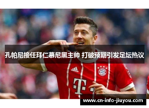 孔帕尼接任拜仁慕尼黑主帅 打破预期引发足坛热议 孔帕尼接任拜仁慕尼黑主帅 打破预期引发足坛热议
