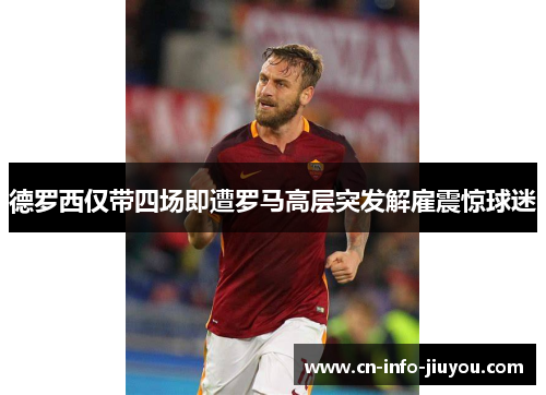 德罗西仅带四场即遭罗马高层突发解雇震惊球迷 德罗西仅带四场即遭罗马高层突发解雇震惊球迷