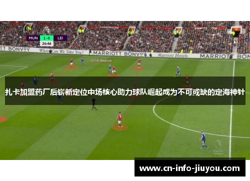 扎卡加盟药厂后崭新定位中场核心助力球队崛起成为不可或缺的定海神针
