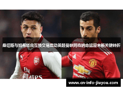 桑切斯与姆希塔良互换交易震动英超曼联阿森纳命运迎来新关键转折