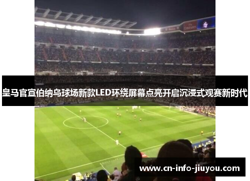 皇马官宣伯纳乌球场新款LED环绕屏幕点亮开启沉浸式观赛新时代 皇马官宣伯纳乌球场新款LED环绕屏幕点亮开启沉浸式观赛新时代