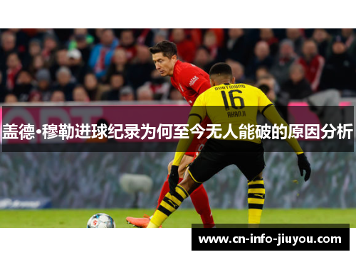 盖德·穆勒进球纪录为何至今无人能破的原因分析