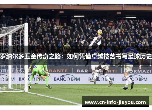 罗纳尔多五金传奇之路：如何凭借卓越技艺书写足球历史