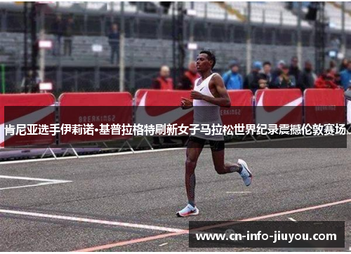 肯尼亚选手伊莉诺·基普拉格特刷新女子马拉松世界纪录震撼伦敦赛场