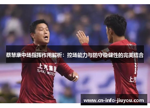 蔡慧康中场指挥作用解析：控场能力与防守稳健性的完美结合