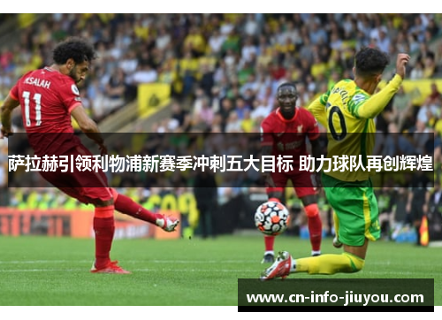 萨拉赫引领利物浦新赛季冲刺五大目标 助力球队再创辉煌