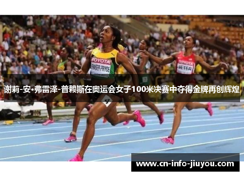 谢莉-安·弗雷泽-普赖斯在奥运会女子100米决赛中夺得金牌再创辉煌