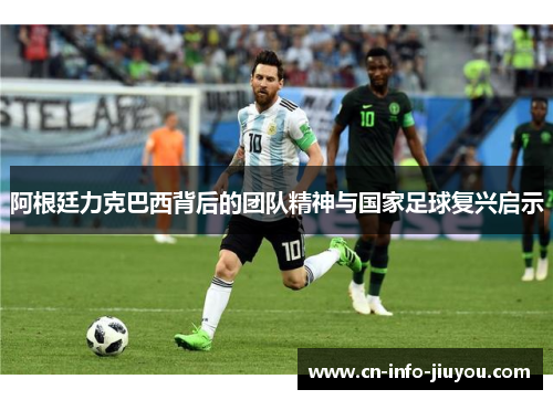 阿根廷力克巴西背后的团队精神与国家足球复兴启示
