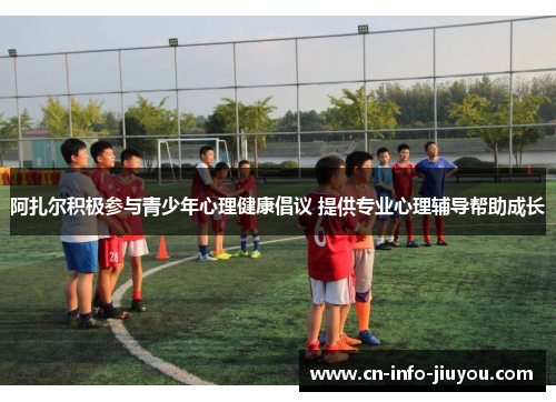 阿扎尔积极参与青少年心理健康倡议 提供专业心理辅导帮助成长 阿扎尔积极参与青少年心理健康倡议 提供专业心理辅导帮助成长