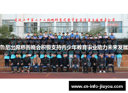 鲁尼出席慈善晚会积极支持青少年教育事业助力未来发展