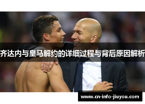 齐达内与皇马解约的详细过程与背后原因解析