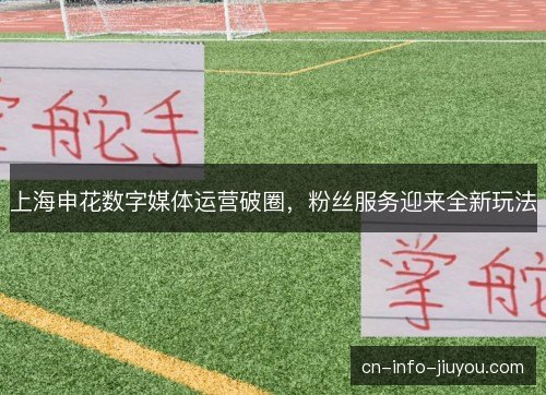 上海申花数字媒体运营破圈，粉丝服务迎来全新玩法